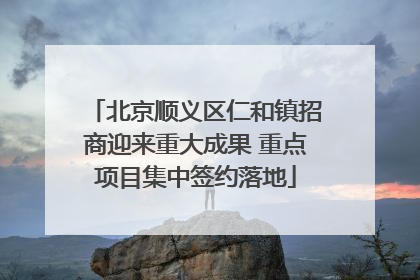 北京顺义区仁和镇招商迎来重大成果 重点项目集中签约落地